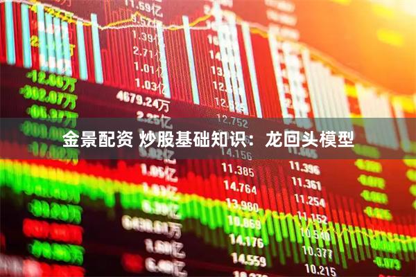 金景配资 炒股基础知识：龙回头模型