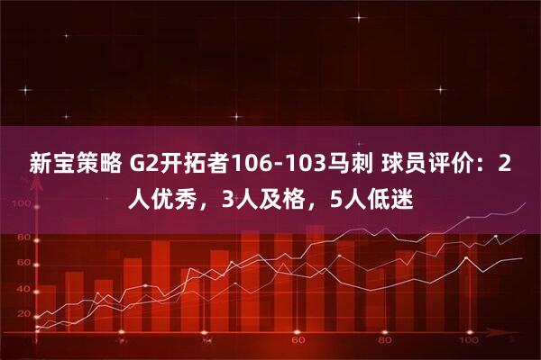 新宝策略 G2开拓者106-103马刺 球员评价：2人优秀，3人及格，5人低迷