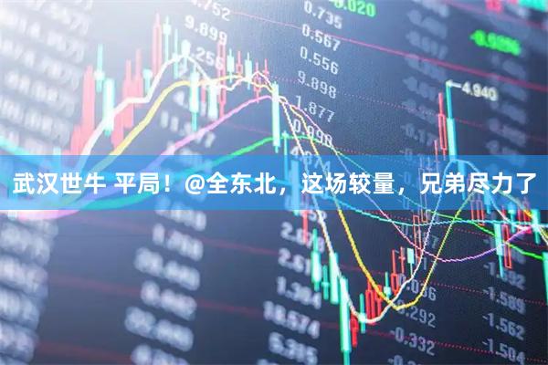 武汉世牛 平局！@全东北，这场较量，兄弟尽力了