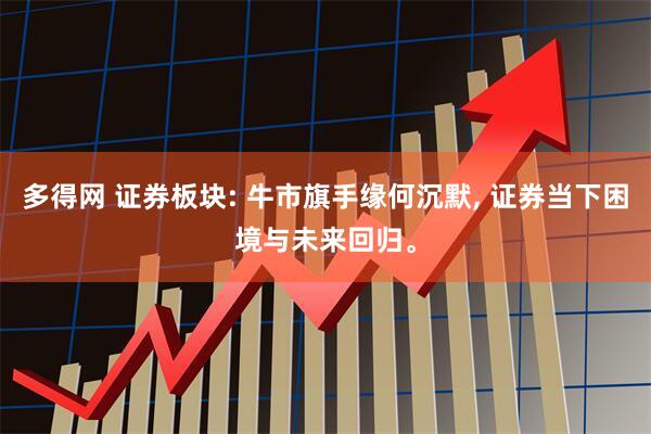 多得网 证券板块: 牛市旗手缘何沉默, 证券当下困境与未来回归。